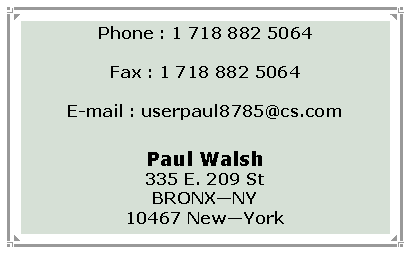 Text Box: Phone : 1 718 882 5064Fax : 1 718 882 5064E-mail : userpaul8785@cs.comPaul Walsh335 E. 209 StBRONXNY10467 NewYork